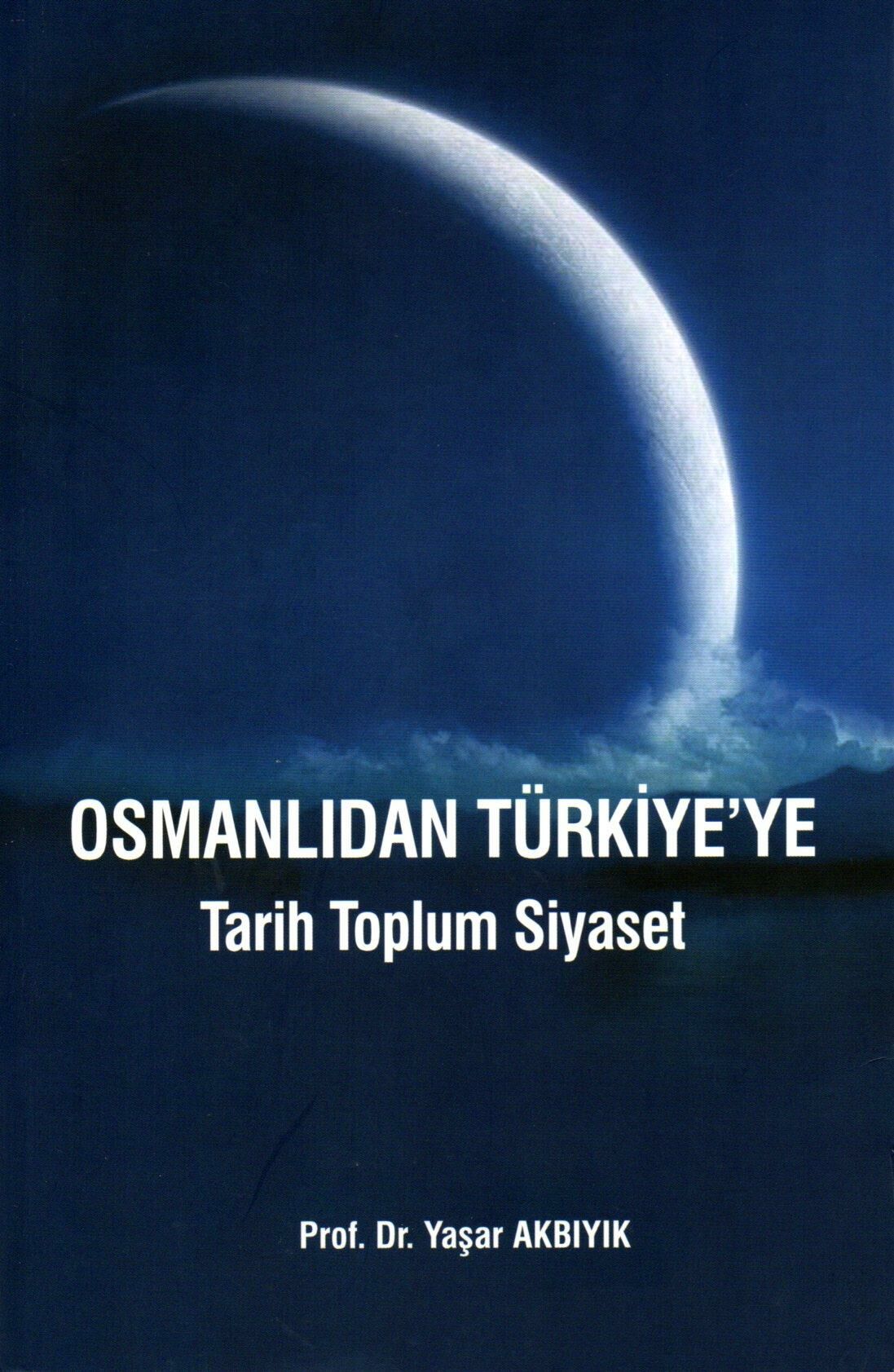 Osmanlıdan Türkiye'ye  Tarih Toplum Siyaset Profesör Doktor Yaşar Akbıyık