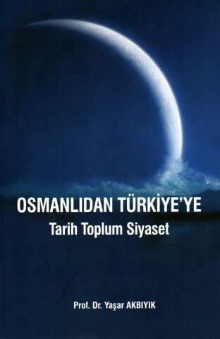Osmanlıdan Türkiye'ye  Tarih Toplum Siyaset Profesör Doktor Yaşar Akbıyık